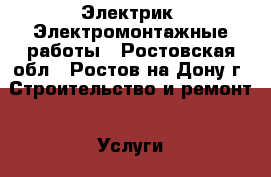 Электрик, Электромонтажные работы - Ростовская обл., Ростов-на-Дону г. Строительство и ремонт » Услуги   